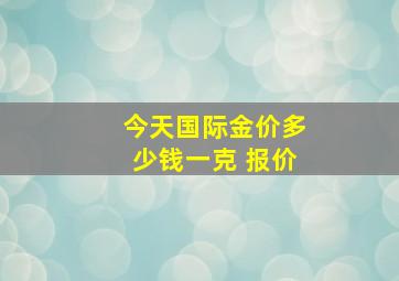 今天国际金价多少钱一克 报价